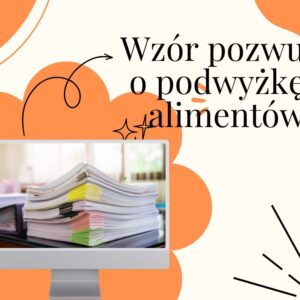 Wzór pozwu o podwyższenie alimentów – z komentarzami i przykładowym uzasadnieniem